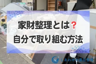 家財整理とは？自分でやる方法と業者のサービス内容と費用まで解説！