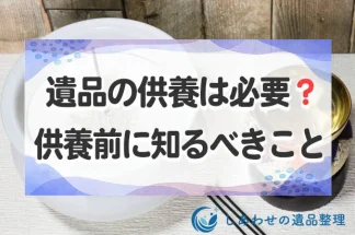 遺品の供養は必要？供養する方法と供養の前に知っておくべきこと