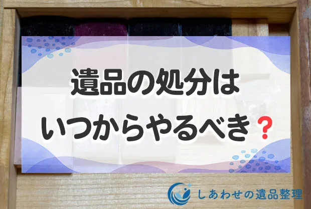 遺品の処分はいつから始めるべき？処分方法と費用相場まで詳しく解説