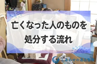 亡くなった人のものを処分する流れと時期は？捨てられない時の対処法も解説