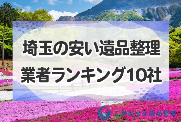 埼玉県の安い遺品整理・生前整理業者おすすめランキング10社！評判が良い優良業者を厳選