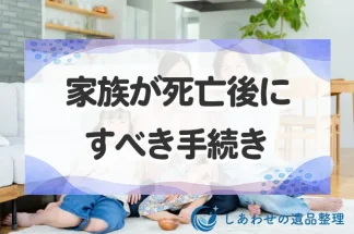 死亡後の手続きとは？家族が亡くなった後ににすべき手続きと期限を徹底解説