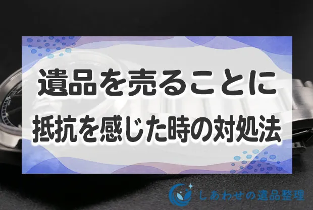 遺品を売ることに抵抗感を感じた時の対処法！考え方と後悔しない整理法を紹介