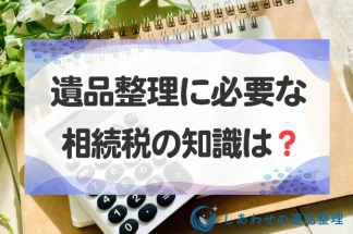 遺品整理に必要な相続税の知識とは？控除を踏まえた税金の計算方法も解説！