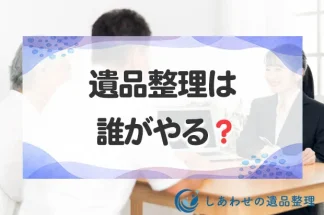 遺品整理は誰がやる？相続人以外が遺品整理を行うケースとは？