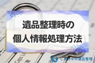 遺品整理時の個人情報処理方法！流出リスクと適切な対応方法とは？