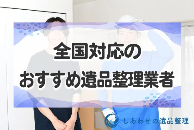 全国対応のおすすめ遺品整理業者15選！口コミが良い即日対応の業者を徹底比較！