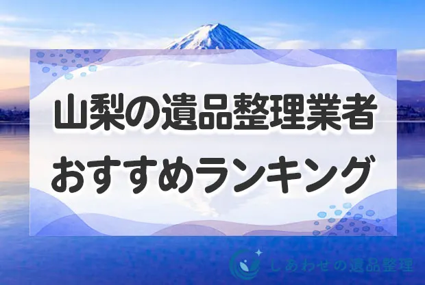 山梨県で遺品整理・生前整理業者おすすめランキング10社！作業費用の相場も徹底解説！