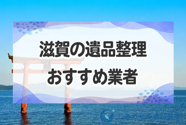 滋賀県の遺品整理・生前整理おすすめ業者〇社！分別不要・買取可能な優良業者を厳選！