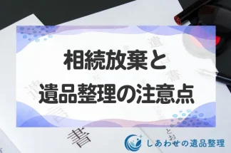 相続放棄と遺品整理の注意点！遺品整理は誰がやる？勝手にやったらバレる？