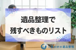 遺品整理で残すべきものリスト！何を捨ててはいけないのか？リスト形式で紹介