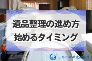 遺品整理の進め方！始めるタイミング時期から進め方・手順を詳しく解説