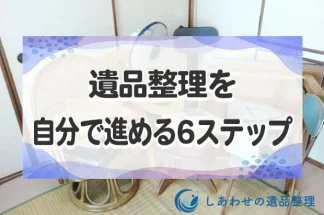 遺品整理を自分で進める6ステップを紹介！いつから始める？遺品処分の方法も解説！