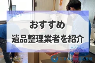 【全国対応】おすすめ優良遺品整理業者を厳選紹介！業者比較のポイントも解説します！