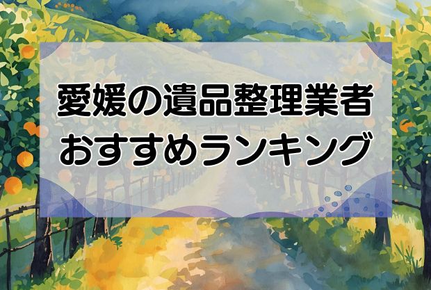 愛媛の安い遺品整理・生前整理業者おすすめランキング10社！即日対応の優良業者を厳選！