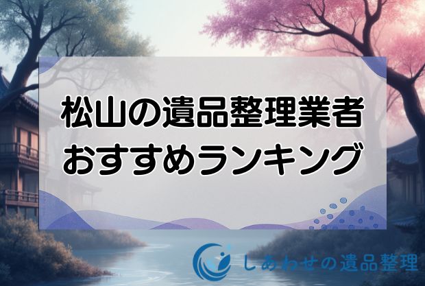 松山の安い遺品整理・生前整理業者おすすめランキング10社！即日対応の優良業者を厳選！
