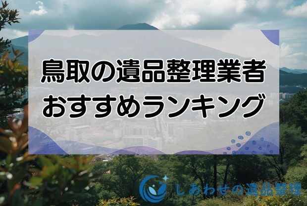 鳥取県・鳥取市の遺品整理・生前整理のおすすめ優良業者10社！見積り相場も解説！