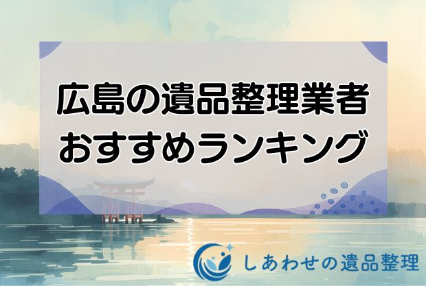 広島の安い遺品整理・生前整理業者おすすめランキング10社！口コミが良い業者を厳選！