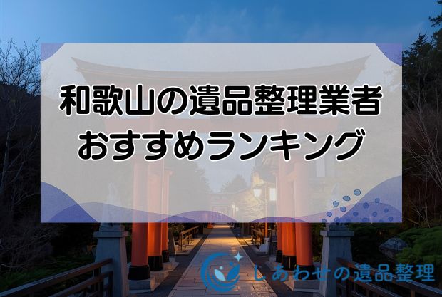 和歌山県の遺品整理・生前整理のおすすめ優良業者10社！見積り相場も解説！