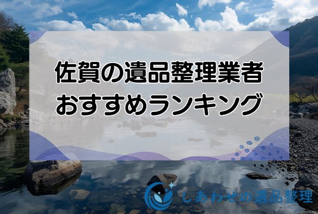佐賀の安い遺品整理・生前整理業者おすすめランキング10社！優良業者を徹底比較！