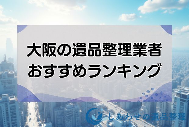 大阪の遺品整理・生前整理のおすすめ人気優良業者10社！見積り相場も解説！