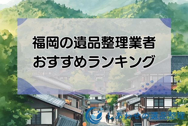 福岡の安い遺品整理・生前整理業者おすすめランキング10社！即日対応の優良業者を厳選！