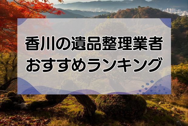 香川の安い遺品整理・生前整理業者おすすめランキング10社！即日対応の優良業者を厳選！