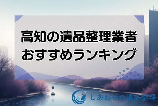 高知の格安遺品整理・生前整理業者おすすめランキング11社！即日対応業者を厳選