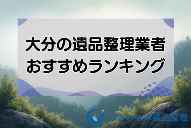 大分の安い遺品整理・生前整理業者おすすめランキング10社！即日対応の優良業者を厳選！