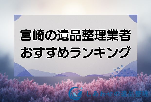 宮崎の安い遺品整理・生前整理業者おすすめランキング10社！口コミが良い業者を厳選！