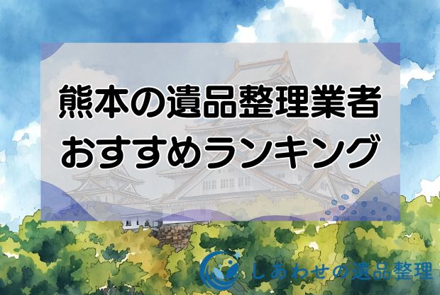 熊本の安い遺品整理・生前整理業者おすすめランキング10社！即日対応の優良業者を厳選！