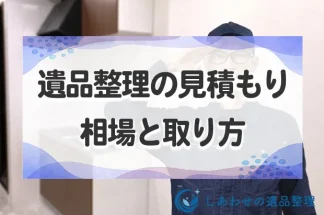 遺品整理の見積もりの相場と取り方！内訳と注意点、安くする方法まで解説！