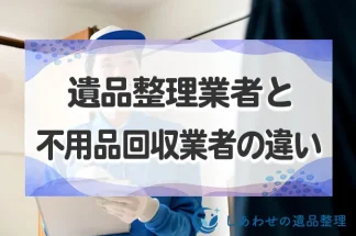 遺品整理は遺品整理業者と不用品回収業者のどちらに依頼すべき？特徴の違い・費用を紹介