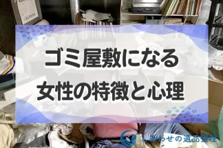 ゴミ屋敷になる女性の特徴と心理とは？ゴミ屋敷から抜け出す方法も解説