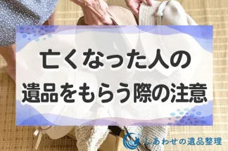 亡くなった人の遺品をもらう「形見分け」の意味ともらう時の注意点とは？