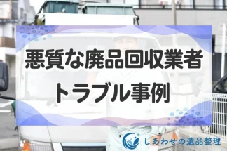 危険！悪質な廃品回収業者のトラブル事例！怪しい詐欺業者の見分け方とは？