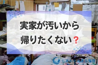 実家が汚いので帰りたくない！ゴミ屋敷化した実家へ帰省するストレスを解説する方法