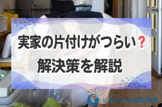 実家の片付けにうんざり？つらい？片付けに疲れた方へコツと解決策を解説！