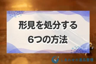 形見を処分する6つの方法！形見として残すべきものと処分する際の注意点を解説！