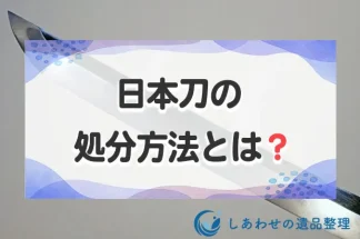日本刀の処分方法とは？警察への届出から買取まで詳しく解説します