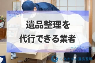 遺品整理を代行できる業者とは？サービス内容と料金相場・業者の違いを解説！