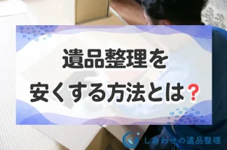 遺品整理を安くする方法とは？建物別の相場一覧と注意点を紹介！