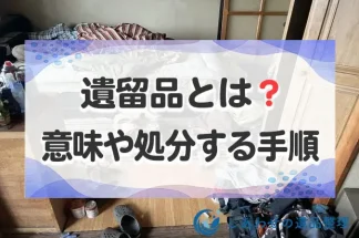 遺留品とは？意味や処分する手順、処分時の4つの注意点を解説