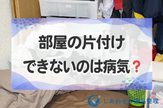 部屋を片付けられないのは病気？病気か性格か原因を知り汚部屋を片付けよう