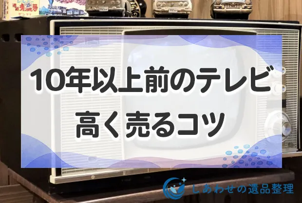10年以上前のテレビを買取できる業者と高く売るコツ、売れない