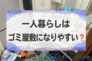 一人暮らしはゴミ屋敷になりやすい？ゴミ屋敷になる原因と業者の費用目安を紹介！