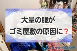 大量の服がゴミ屋敷の原因に？服を断捨離してゴミ屋敷化を解決しよう！
