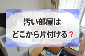 汚い部屋はどこから片付ける？汚部屋掃除の方法と手順！