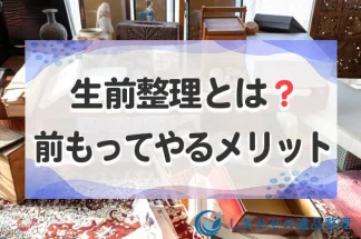 生前整理とは？前もって整理するメリットと流れ、買取査定ができる業者も紹介！
