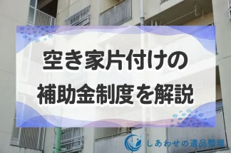 空き家片付けの補助金制度を徹底解説！申請方法から対象条件まで！